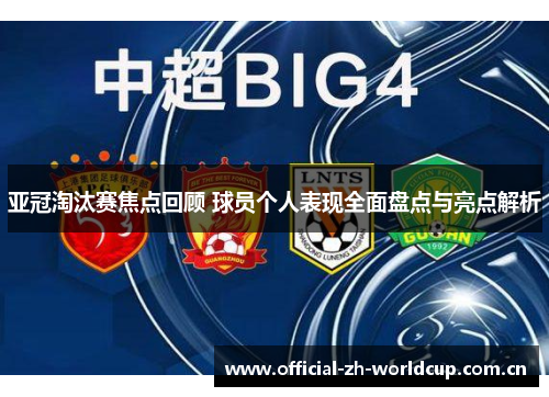 亚冠淘汰赛焦点回顾 球员个人表现全面盘点与亮点解析 亚冠淘汰赛焦点回顾 球员个人表现全面盘点与亮点解析