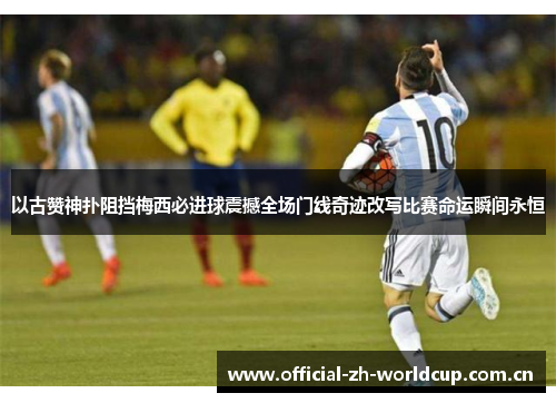 以古赞神扑阻挡梅西必进球震撼全场门线奇迹改写比赛命运瞬间永恒 以古赞神扑阻挡梅西必进球震撼全场门线奇迹改写比赛命运瞬间永恒
