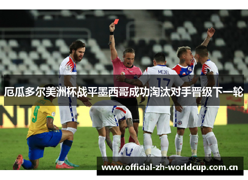厄瓜多尔美洲杯战平墨西哥成功淘汰对手晋级下一轮