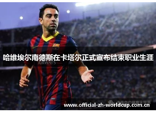 哈维埃尔南德斯在卡塔尔正式宣布结束职业生涯